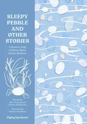 Az álmos kavics és más történetek: Nyugtató mesék lefekvés előtti olvasásra - The Sleepy Pebble and Other Stories: Calming Tales to Read at Bedtime