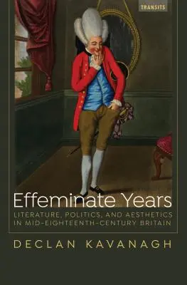 Nőies évek: Irodalom, politika és esztétika a tizennyolcadik század közepi Nagy-Britanniában - Effeminate Years: Literature, Politics, and Aesthetics in Mid-Eighteenth-Century Britain