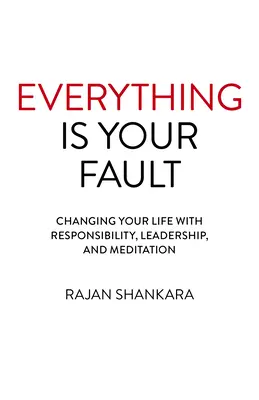 Minden a te hibád: Változás az életedben felelősséggel, vezetéssel és meditációval - Everything Is Your Fault: Changing Your Life with Responsibility, Leadership, and Meditation