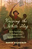 A fehér zászló felvonása: Hogyan határozta meg a megadás az amerikai polgárháborút - Raising the White Flag: How Surrender Defined the American Civil War