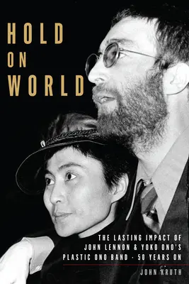 Kapaszkodjatok a világba: John Lennon és Yoko Ono Plastic Ono Bandjének maradandó hatása, ötven évvel később - Hold on World: The Lasting Impact of John Lennon and Yoko Ono's Plastic Ono Band, Fifty Years on