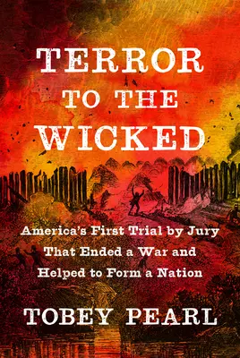 Rémület a gonoszoknak: Amerika első esküdtszéki tárgyalása, amely véget vetett egy háborúnak és segített megteremteni egy nemzetet - Terror to the Wicked: America's First Trial by Jury That Ended a War and Helped to Form a Nation