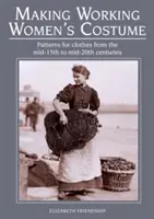 Dolgozó női jelmezek készítése: A 15. század közepétől a 20. század közepéig terjedő időszak ruhamintái - Making Working Women's Costume: Patterns for Clothes from the Mid-15th to Mid-20th Centuries