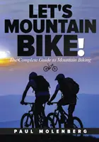 Let's Mountain Bike!: A hegyi kerékpározás teljes útmutatója - Let's Mountain Bike!: The Complete Guide to Mountain Biking