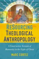 A teológiai antropológia erőforrásai: A konstruktív beszámoló az emberiségről Krisztus fényében - Resourcing Theological Anthropology: A Constructive Account of Humanity in the Light of Christ