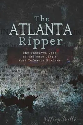 Az atlantai hasfelmetsző: A kapuváros leghírhedtebb gyilkosságának megoldatlan ügye - The Atlanta Ripper: The Unsolved Case of the Gate City's Most Infamous Murders