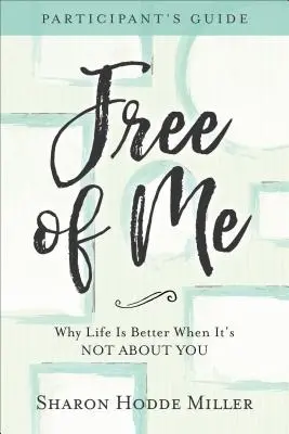 Szabadulj meg tőlem részvételi útmutató: Miért jobb az élet, ha nem rólad szól - Free of Me Participant's Guide: Why Life Is Better When It's Not about You