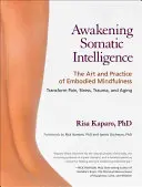 A szomatikus intelligencia felébresztése: A megtestesült tudatosság művészete és gyakorlata - Awakening Somatic Intelligence: The Art and Practice of Embodied Mindfulness