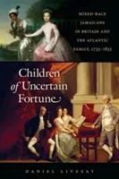 A bizonytalan szerencse gyermekei: A vegyes fajú jamaikaiak Nagy-Britanniában és az atlanti család, 1733-1833 - Children of Uncertain Fortune: Mixed-Race Jamaicans in Britain and the Atlantic Family, 1733-1833