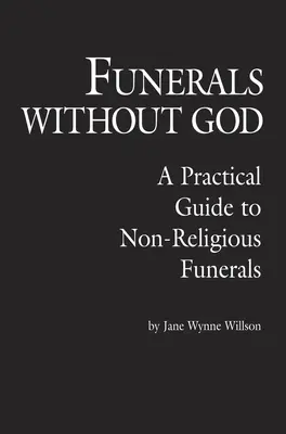 Temetések Isten nélkül: Gyakorlati útmutató a nem vallási temetésekhez - Funerals Without God: A Practical Guide to Non-Religious Funerals