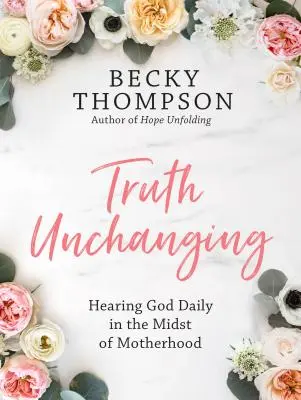 Változatlan igazság: Az anyaság közepette naponta meghallani Istent. - Truth Unchanging: Hearing God Daily in the Midst of Motherhood