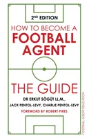 Hogyan legyél futballügynök: Az útmutató: 2. kiadás - How to Become a Football Agent: The Guide: 2nd Edition