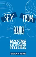 Szex a semmiből: A saját párkapcsolati szabályaid megalkotása - Sex from Scratch: Making Your Own Relationship Rules