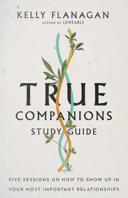 Igazi társak tanulmányi útmutató: Öt ülés arról, hogyan mutatkozz meg a legfontosabb kapcsolataidban - True Companions Study Guide: Five Sessions on How to Show Up in Your Most Important Relationships