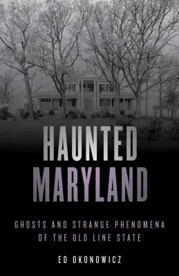 Haunted Maryland: Szellemek és különös jelenségek a régi államban, második kiadás - Haunted Maryland: Ghosts and Strange Phenomena of the Old Line State, Second Edition