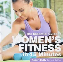 Női fittség tizenöt perc alatt: Az alapvető útmutató - Women's Fitness in Fifteen Minutes: The Essential Guide