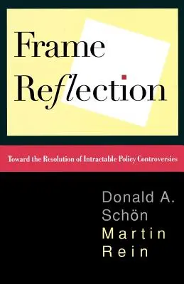 Frame Reflection: Toward the Resolution of Intractrable Policy Controversies (A megoldhatatlan politikai viták megoldása felé) - Frame Reflection: Toward the Resolution of Intractrable Policy Controversies