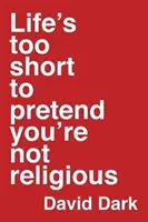 Az élet túl rövid ahhoz, hogy úgy tegyünk, mintha nem lennénk vallásosak - Life's Too Short to Pretend You're Not Religious