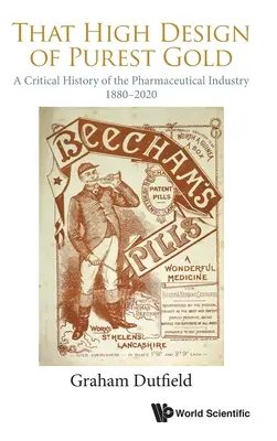 A legtisztább aranyból készült magas dizájn: A gyógyszeripar kritikai története, 1880-2020 - That High Design of Purest Gold: A Critical History of the Pharmaceutical Industry, 1880-2020