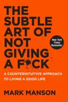 A sz*rral nem törődés finom művészete: A Counterintuitive Approach to Living a Good Life (A jó élethez vezető ellenérzés) - The Subtle Art of Not Giving a F*ck: A Counterintuitive Approach to Living a Good Life