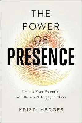 A jelenlét ereje: A mások befolyásolásában és elkötelezésében rejlő lehetőségek felszabadítása - The Power of Presence: Unlock Your Potential to Influence and Engage Others