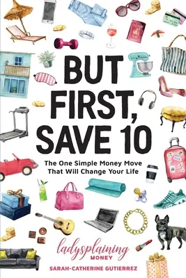 De előbb takaríts meg 10-et: Az egyetlen egyszerű pénzmozgás, amely megváltoztatja az életedet - But First, Save 10: The One Simple Money Move That Will Change Your Life