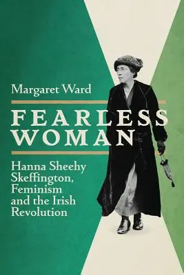 Rettenthetetlen nő: Hanna Sheehy Skeffington, a feminizmus és az ír forradalom - Fearless Woman: Hanna Sheehy Skeffington, Feminism and the Irish Revolution