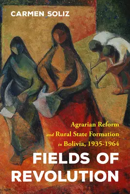 A forradalom mezői: Agrárreform és vidéki államalakulat Bolíviában, 1935-1964 - Fields of Revolution: Agrarian Reform and Rural State Formation in Bolivia, 1935-1964