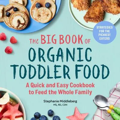 The Big Book of Organic Toddler Food: Gyors és egyszerű szakácskönyv az egész család táplálására - The Big Book of Organic Toddler Food: A Quick and Easy Cookbook to Feed the Whole Family