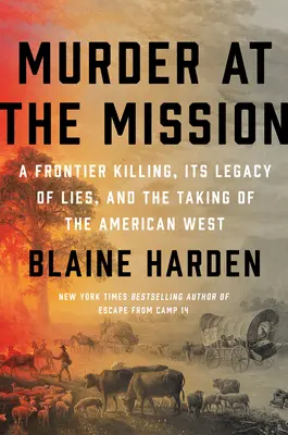 Gyilkosság a misszióban: Egy határ menti gyilkosság, a hazugságok öröksége és az amerikai nyugat elfoglalása - Murder at the Mission: A Frontier Killing, Its Legacy of Lies, and the Taking of the American West