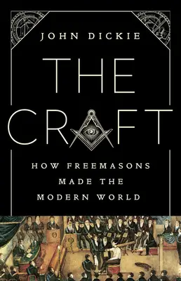 A mesterség: Hogyan alkották a szabadkőművesek a modern világot - The Craft: How the Freemasons Made the Modern World