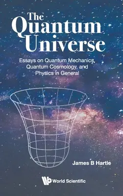 Kvantum Univerzum, A: Kvantummechanika, kvantumkozmológia és általános fizika: Esszék a kvantummechanikáról, kvantumkozmológiáról és a fizikáról általában - Quantum Universe, The: Essays on Quantum Mechanics, Quantum Cosmology, and Physics in General