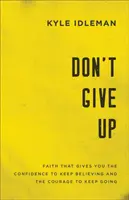 Ne add fel: Hit, amely önbizalmat ad a hithez és bátorságot a folytatáshoz - Don't Give Up: Faith That Gives You the Confidence to Keep Believing and the Courage to Keep Going