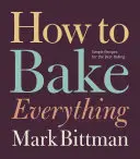 Hogyan kell mindent megsütni: Egyszerű receptek a legjobb sütéshez - How to Bake Everything: Simple Recipes for the Best Baking