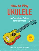 Hogyan kell játszani az Ukulelén: A Complete Guide for Beginners - How to Play Ukulele: A Complete Guide for Beginners