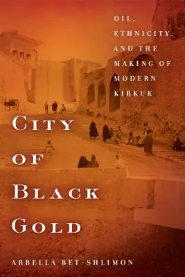 A fekete arany városa: Olaj, etnikum és a modern Kirkuk kialakulása - City of Black Gold: Oil, Ethnicity, and the Making of Modern Kirkuk