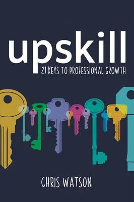 Upskill: 21 kulcs a szakmai fejlődéshez - Upskill: 21 Keys to Professional Growth