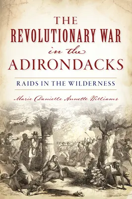 Forradalmi háború az Adirondacks: Raids in the Wilderness - Revolutionary War in the Adirondacks: Raids in the Wilderness