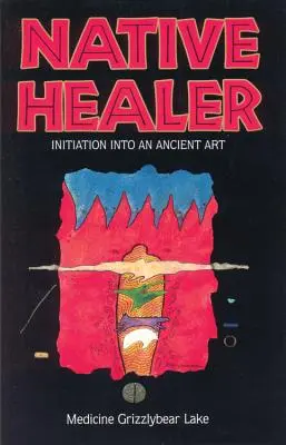 Native Healer: Beavatás egy ősi művészetbe (Grizzlybear (Robert G. Lake) Medicine) - Native Healer: Initiation Into an Ancient Art (Grizzlybear (Robert G. Lake) Medicine)