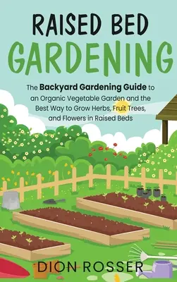 Emelt ágyás kertészkedés: The Backyard Gardening Guide to a Organic Vegetable Garden and the Best Way to Grow Herbs, Fruit Trees, and Flowers i - Raised Bed Gardening: The Backyard Gardening Guide to an Organic Vegetable Garden and the Best Way to Grow Herbs, Fruit Trees, and Flowers i