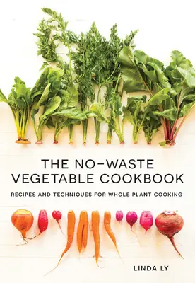 A hulladékmentes zöldség szakácskönyv: Receptek és technikák a teljes értékű növényi főzéshez - The No-Waste Vegetable Cookbook: Recipes and Techniques for Whole Plant Cooking