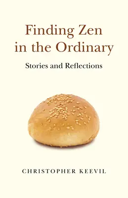 Zent találni a hétköznapokban: Történetek és elmélkedések - Finding Zen in the Ordinary: Stories and Reflections