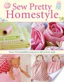 Sew Pretty Homestyle - Több mint 35 ellenállhatatlan projekt, amibe beleszerethetsz - Sew Pretty Homestyle - Over 35 Irresistible Projects to Fall in Love with