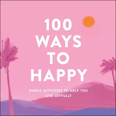 100 út a boldogsághoz: Egyszerű tevékenységek, amelyek segítenek örömteli életet élni - 100 Ways to Happy: Simple Activities to Help You Live Joyfully