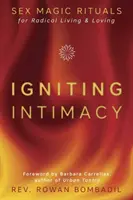 Az intimitás meggyújtása: Szexmágikus rituálék a radikális élethez és szeretethez - Igniting Intimacy: Sex Magic Rituals for Radical Living & Loving