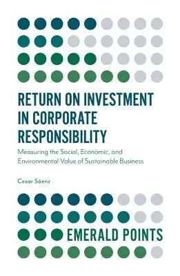 A vállalati felelősségvállalás megtérülése: A fenntartható üzleti tevékenység társadalmi, gazdasági és környezeti értékének mérése - Return on Investment in Corporate Responsibility: Measuring the Social, Economic, and Environmental Value of Sustainable Business