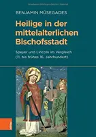 Heilige in Der Mittelalterlichen Bischofsstadt: Speyer Und Lincoln Im Vergleich (11. Bis Fruhes 16. Jahrhundert)