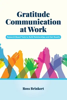 Hálakommunikáció a munkahelyen: Kutatásalapú eszközök a kapcsolatok építéséhez és az eredmények eléréséhez - Gratitude Communication at Work: Research-Based Tools to Build Relationships and Get Results