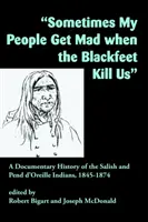 Néha a népem dühös lesz, amikor a Blackfeet megöl minket: A Salish és Pend d'Oreille indiánok dokumentált története, 1845-1874 - Sometimes My People Get Mad When the Blackfeet Kill Us: A Documentary History of the Salish and Pend d'Oreille Indians, 1845-1874