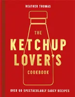 A ketchupimádók szakácskönyve - Több mint 60 látványosan pácolt recept - Ketchup Lover's Cookbook - Over 60 Spectacularly Saucy Recipes